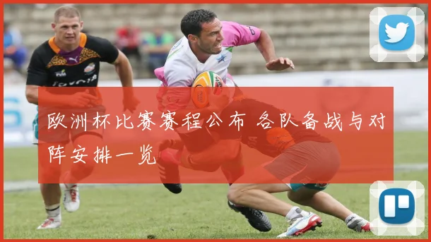 欧洲杯比赛赛程公布 各队备战与对阵安排一览