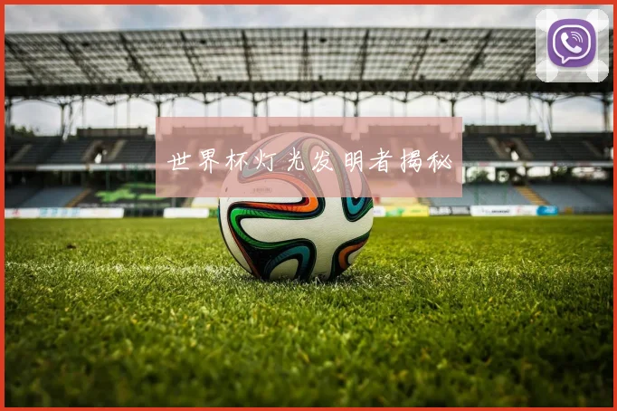 世界杯灯光发明者揭秘