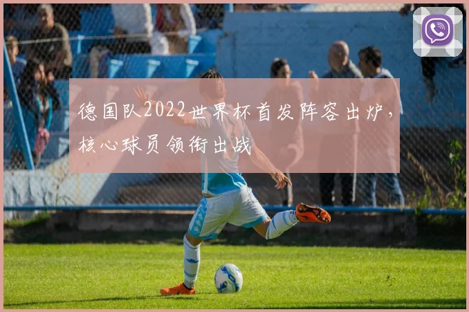 德国队2022世界杯首发阵容出炉，核心球员领衔出战