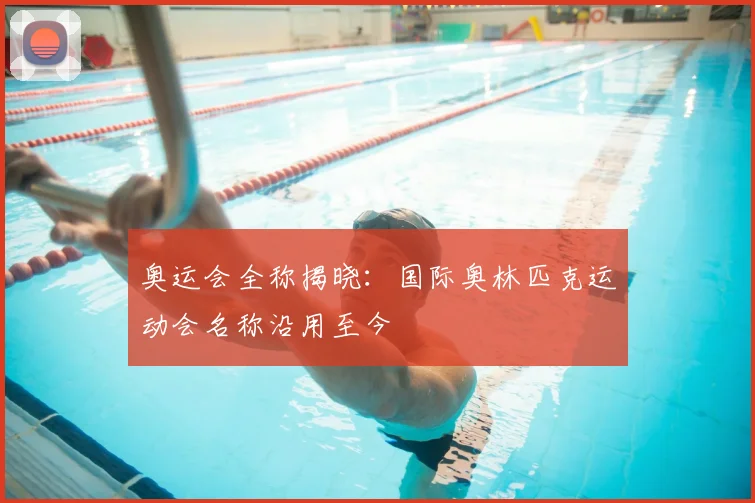 奥运会全称揭晓:国际奥林匹克运动会名称沿用至今