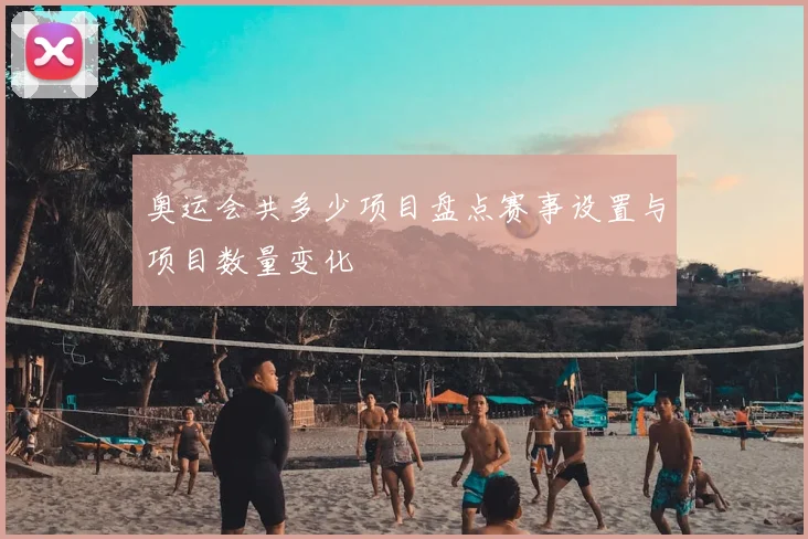 奥运会共多少项目盘点赛事设置与项目数量变化