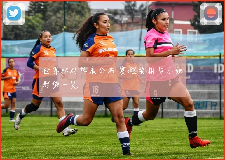 世界杯对阵表公布 赛程安排与小组形势一览