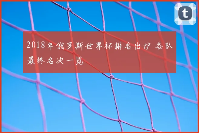 2018年俄罗斯世界杯排名出炉 各队最终名次一览