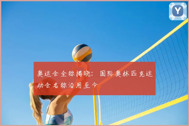 奥运会全称揭晓:国际奥林匹克运动会名称沿用至今