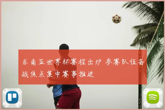 东南亚世界杯赛程出炉 参赛队伍备战焦点集中赛事推进
