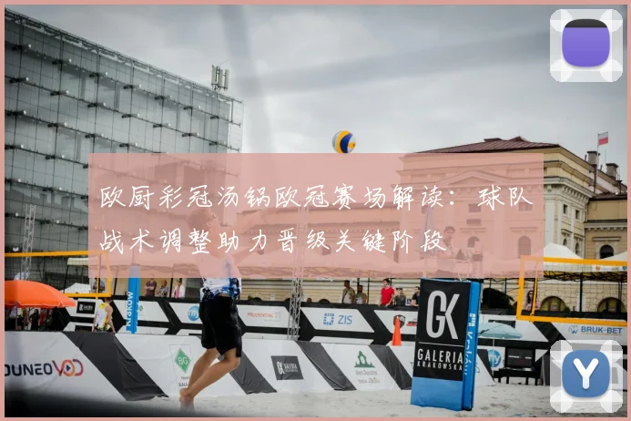 欧厨彩冠汤锅欧冠赛场解读：球队战术调整助力晋级关键阶段