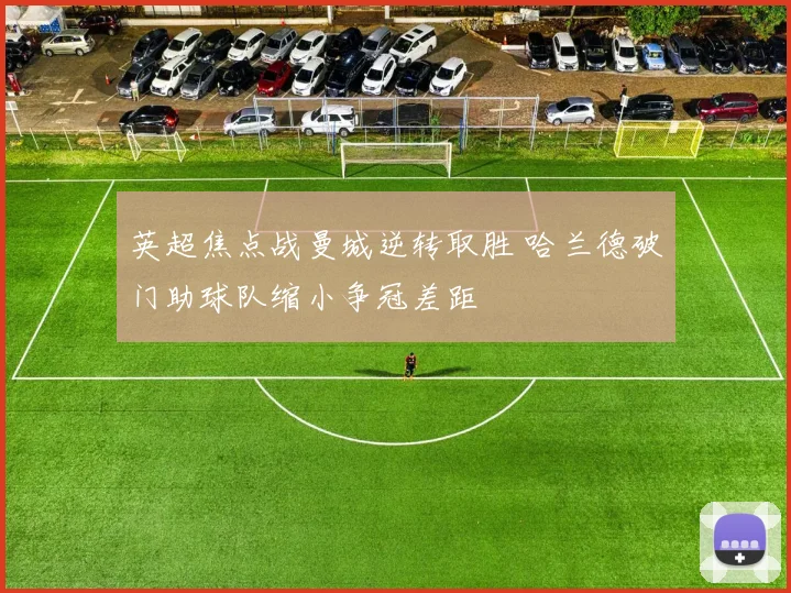 英超焦点战曼城逆转取胜 哈兰德破门助球队缩小争冠差距