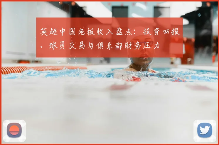 英超中国老板收入盘点：投资回报、球员交易与俱乐部财务压力