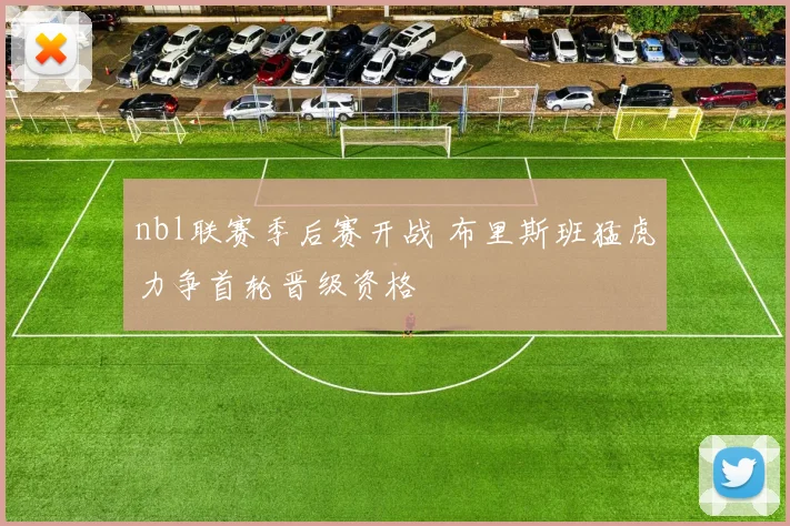 nbl联赛季后赛开战 布里斯班猛虎力争首轮晋级资格