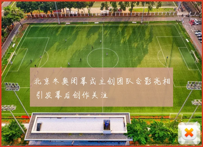 北京冬奥闭幕式主创团队合影亮相 引发幕后创作关注