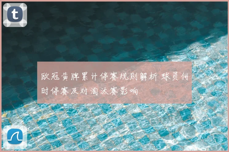 欧冠黄牌累计停赛规则解析 球员何时停赛及对淘汰赛影响