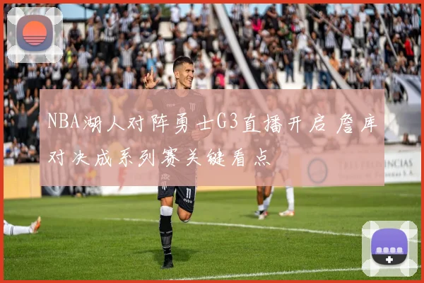 NBA湖人对阵勇士G3直播开启 詹库对决成系列赛关键看点