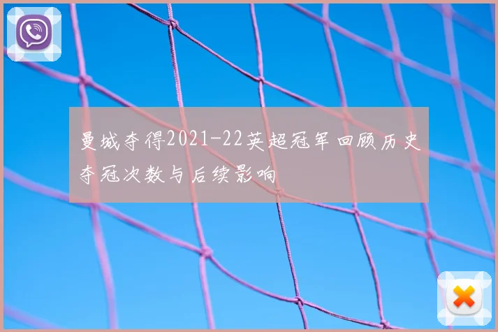 曼城夺得2021-22英超冠军回顾历史夺冠次数与后续影响