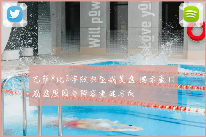 巴萨8比2惨败典型战复盘 揭示豪门崩盘原因与阵容重建方向