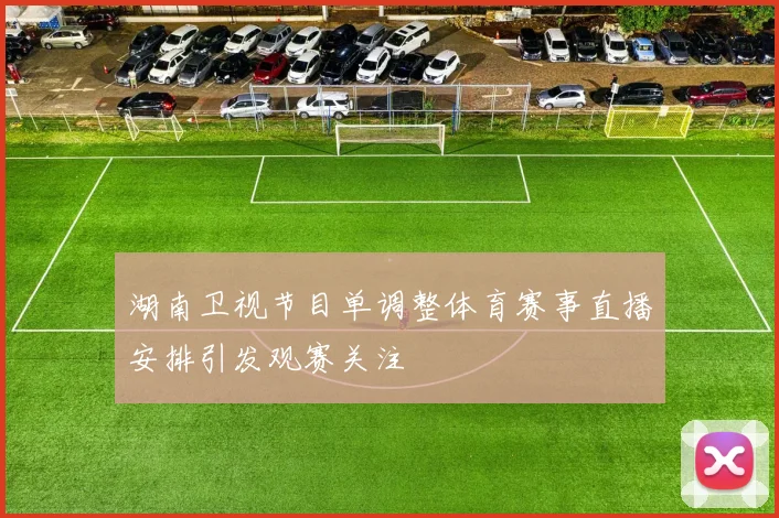 湖南卫视节目单调整体育赛事直播安排引发观赛关注