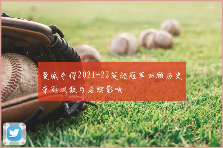 曼城夺得2021-22英超冠军回顾历史夺冠次数与后续影响