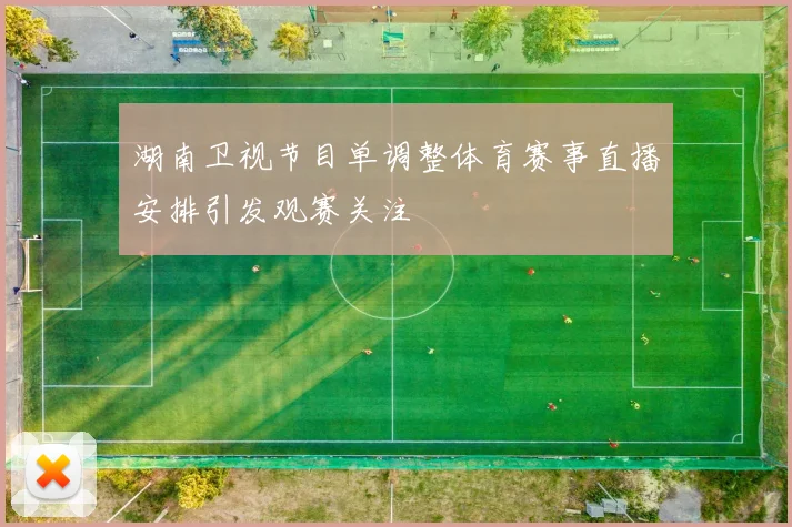 湖南卫视节目单调整体育赛事直播安排引发观赛关注