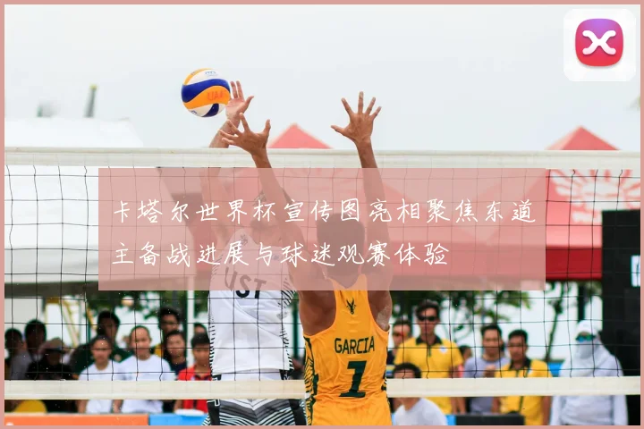 卡塔尔世界杯宣传图亮相聚焦东道主备战进展与球迷观赛体验