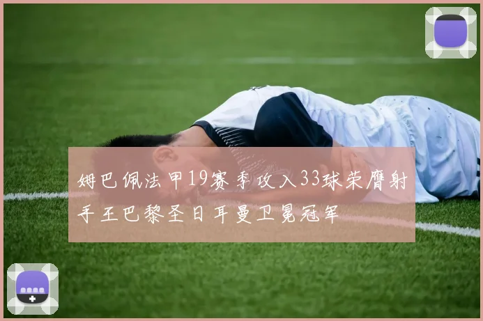 姆巴佩法甲19赛季攻入33球荣膺射手王巴黎圣日耳曼卫冕冠军