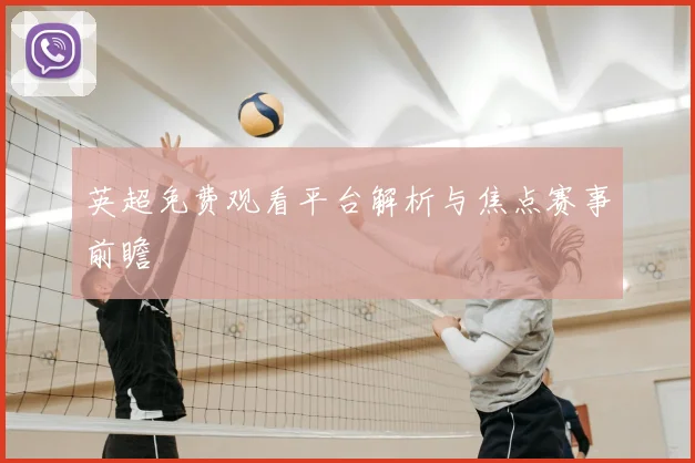 英超免费观看平台解析与焦点赛事前瞻