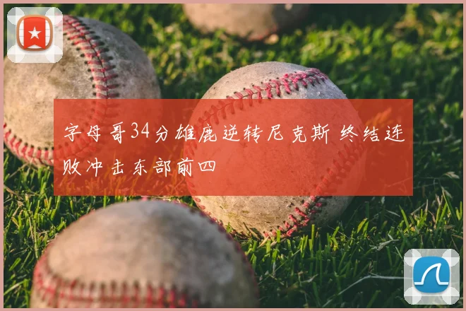 字母哥34分雄鹿逆转尼克斯 终结连败冲击东部前四