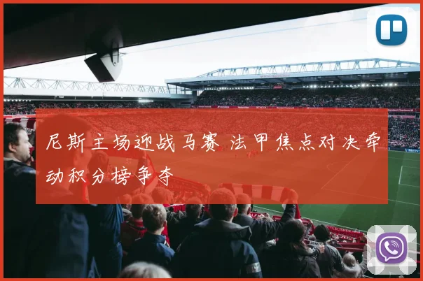 尼斯主场迎战马赛 法甲焦点对决牵动积分榜争夺