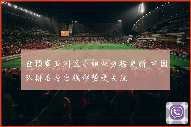 世预赛亚洲区小组积分榜更新 中国队排名与出线形势受关注