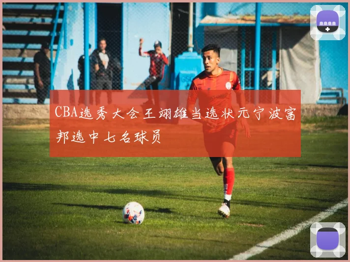 CBA选秀大会王翊雄当选状元宁波富邦选中七名球员