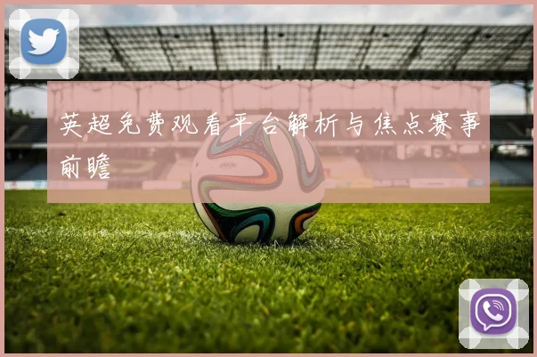 英超免费观看平台解析与焦点赛事前瞻