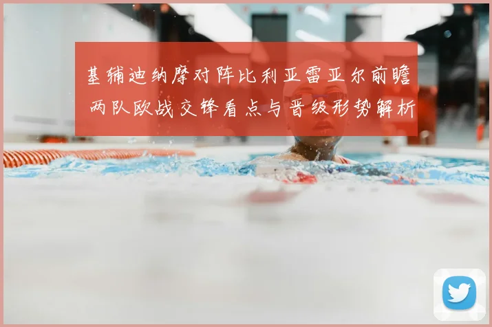 基辅迪纳摩对阵比利亚雷亚尔前瞻 两队欧战交锋看点与晋级形势解析