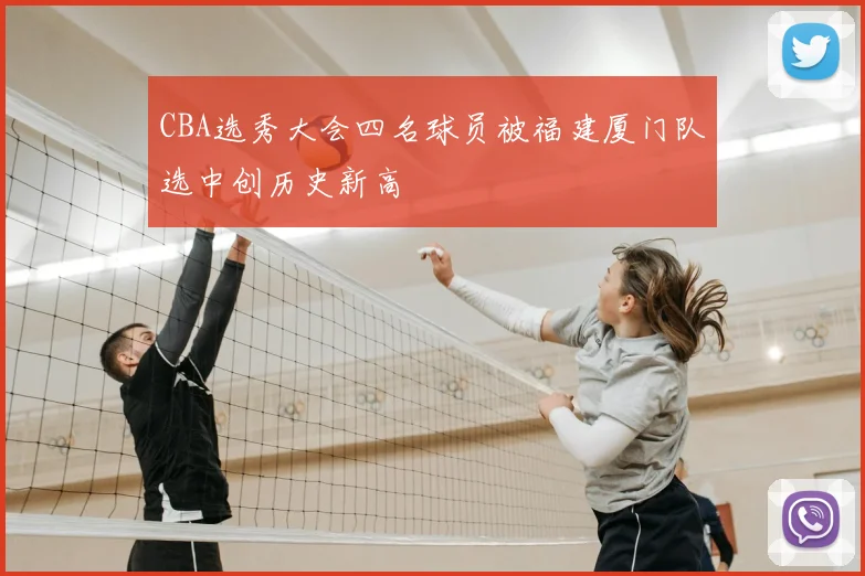 CBA选秀大会四名球员被福建厦门队选中创历史新高