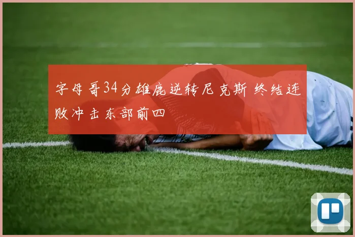 字母哥34分雄鹿逆转尼克斯 终结连败冲击东部前四